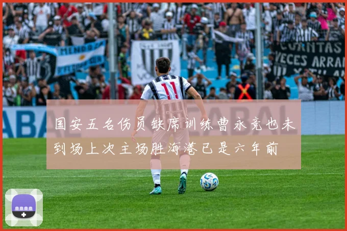 国安五名伤员缺席训练曹永竞也未到场上次主场胜海港已是六年前