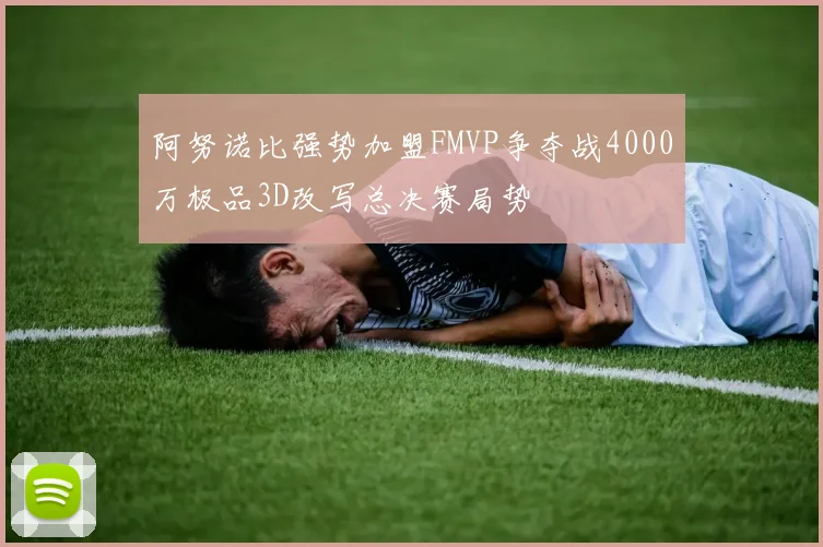 阿努诺比强势加盟FMVP争夺战4000万极品3D改写总决赛局势