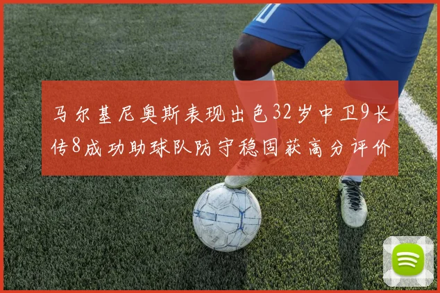 马尔基尼奥斯表现出色32岁中卫9长传8成功助球队防守稳固获高分评价