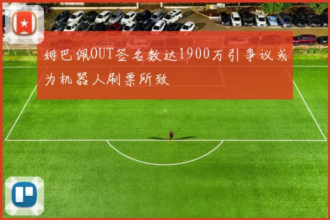 姆巴佩OUT签名数达1900万引争议或为机器人刷票所致