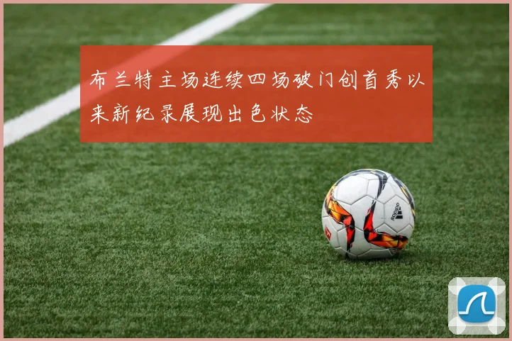布兰特主场连续四场破门创首秀以来新纪录展现出色状态