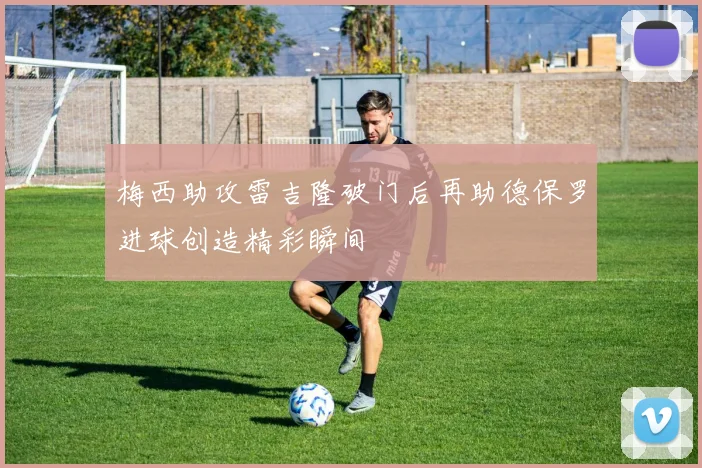 梅西助攻雷吉隆破门后再助德保罗进球创造精彩瞬间