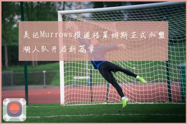 美记Murrows报道格莱姆斯正式加盟湖人队开启新篇章