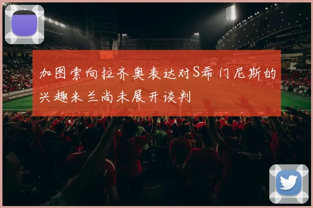 加图索向拉齐奥表达对S希门尼斯的兴趣米兰尚未展开谈判