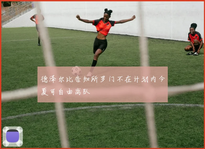 德泽尔比告知所罗门不在计划内今夏可自由离队