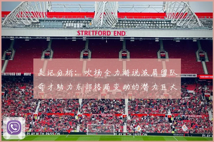 美记分析：吹杨全力游说浓眉留队奇才助力东部格局变动的潜力巨大