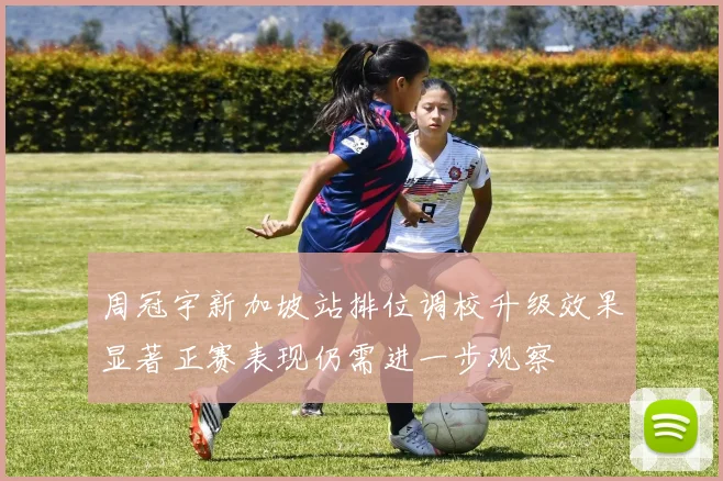 周冠宇新加坡站排位调校升级效果显著正赛表现仍需进一步观察