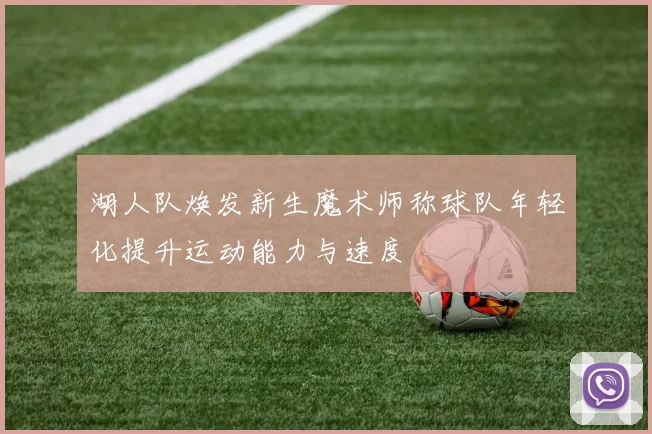 湖人队焕发新生魔术师称球队年轻化提升运动能力与速度